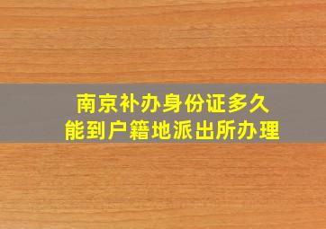 南京补办身份证多久能到户籍地派出所办理