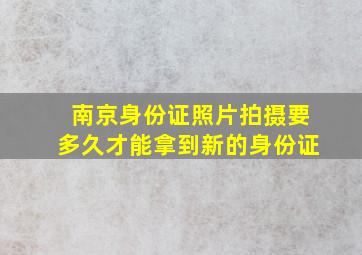 南京身份证照片拍摄要多久才能拿到新的身份证