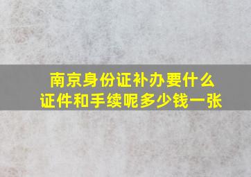 南京身份证补办要什么证件和手续呢多少钱一张