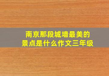 南京那段城墙最美的景点是什么作文三年级