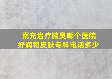 南充治疗腋臭哪个医院好润和皮肤专科电话多少