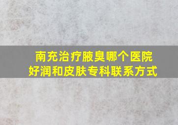 南充治疗腋臭哪个医院好润和皮肤专科联系方式