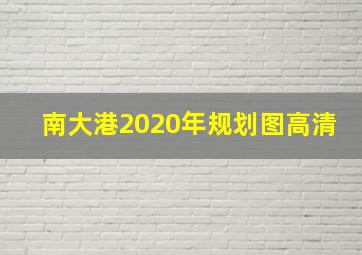 南大港2020年规划图高清