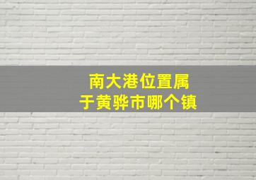 南大港位置属于黄骅市哪个镇