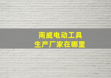 南威电动工具生产厂家在哪里