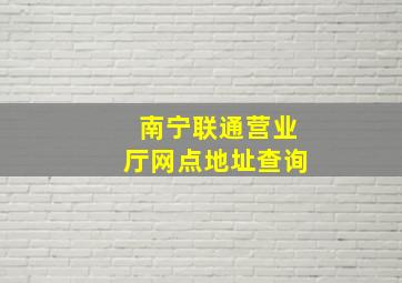 南宁联通营业厅网点地址查询