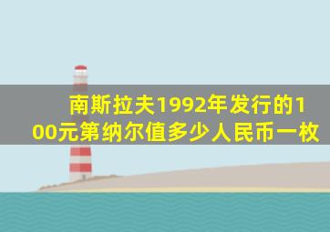 南斯拉夫1992年发行的100元第纳尔值多少人民币一枚