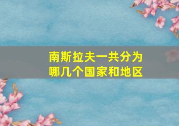 南斯拉夫一共分为哪几个国家和地区