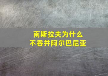 南斯拉夫为什么不吞并阿尔巴尼亚