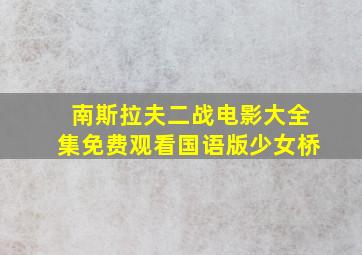 南斯拉夫二战电影大全集免费观看国语版少女桥