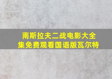 南斯拉夫二战电影大全集免费观看国语版瓦尔特