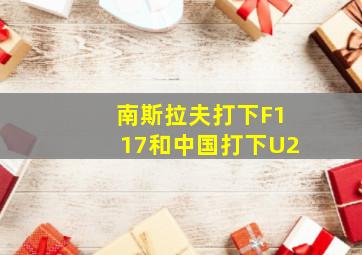 南斯拉夫打下F117和中国打下U2