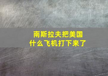 南斯拉夫把美国什么飞机打下来了