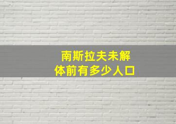 南斯拉夫未解体前有多少人口