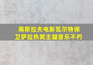 南斯拉夫电影瓦尔特保卫萨拉热窝主题音乐不朽