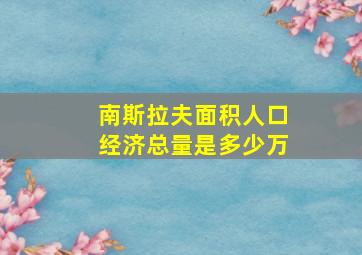 南斯拉夫面积人口经济总量是多少万