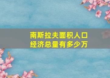 南斯拉夫面积人口经济总量有多少万