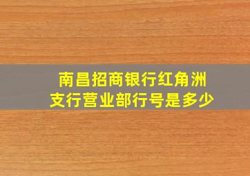 南昌招商银行红角洲支行营业部行号是多少