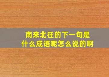 南来北往的下一句是什么成语呢怎么说的啊