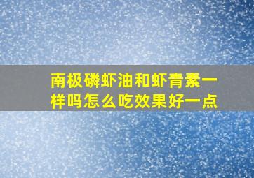 南极磷虾油和虾青素一样吗怎么吃效果好一点