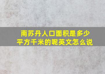 南苏丹人口面积是多少平方千米的呢英文怎么说