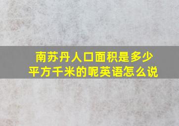 南苏丹人口面积是多少平方千米的呢英语怎么说