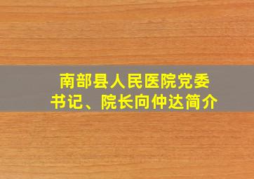 南部县人民医院党委书记、院长向仲达简介