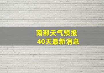 南部天气预报40天最新消息