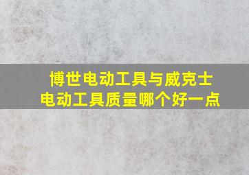 博世电动工具与威克士电动工具质量哪个好一点