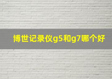 博世记录仪g5和g7哪个好