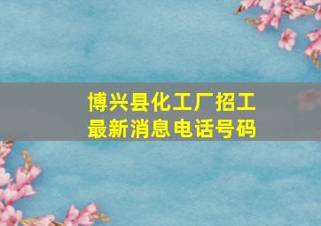 博兴县化工厂招工最新消息电话号码