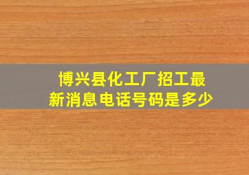 博兴县化工厂招工最新消息电话号码是多少