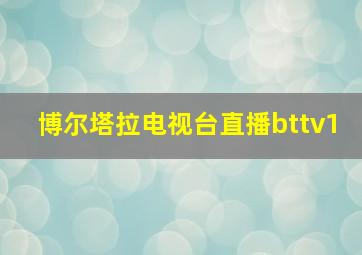 博尔塔拉电视台直播bttv1