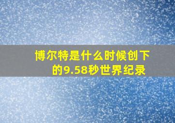 博尔特是什么时候创下的9.58秒世界纪录