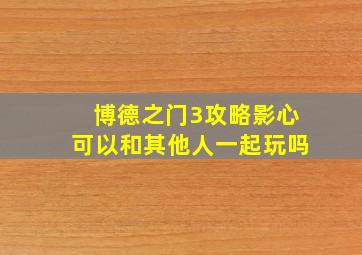 博德之门3攻略影心可以和其他人一起玩吗