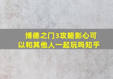 博德之门3攻略影心可以和其他人一起玩吗知乎