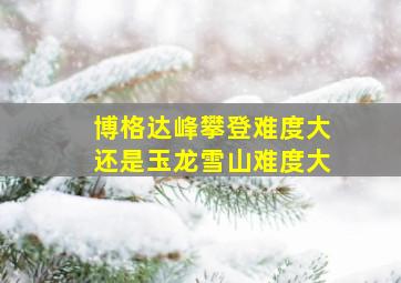 博格达峰攀登难度大还是玉龙雪山难度大