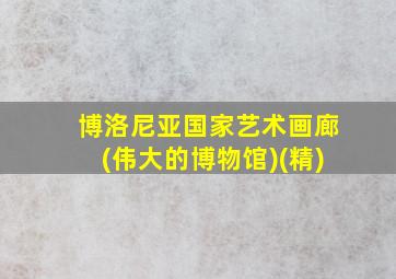 博洛尼亚国家艺术画廊(伟大的博物馆)(精)