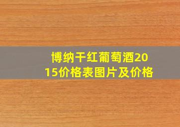 博纳干红葡萄酒2015价格表图片及价格