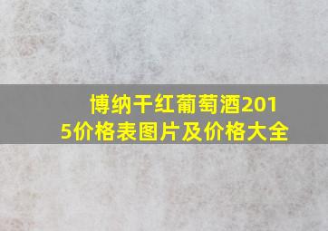 博纳干红葡萄酒2015价格表图片及价格大全