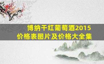 博纳干红葡萄酒2015价格表图片及价格大全集