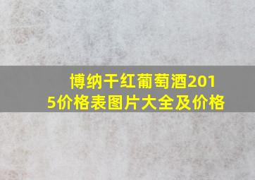 博纳干红葡萄酒2015价格表图片大全及价格