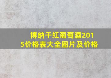 博纳干红葡萄酒2015价格表大全图片及价格