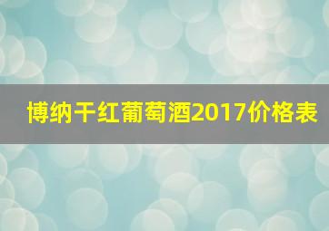 博纳干红葡萄酒2017价格表