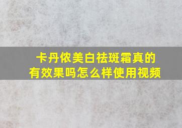 卡丹侬美白祛斑霜真的有效果吗怎么样使用视频