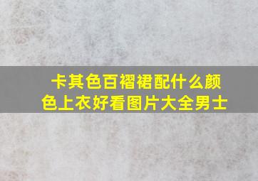 卡其色百褶裙配什么颜色上衣好看图片大全男士