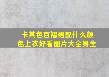 卡其色百褶裙配什么颜色上衣好看图片大全男生