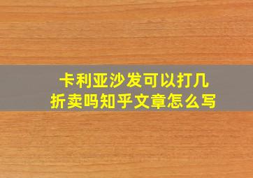 卡利亚沙发可以打几折卖吗知乎文章怎么写