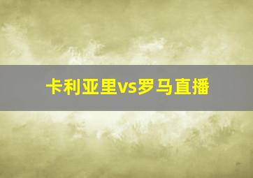 卡利亚里vs罗马直播