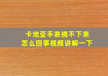 卡地亚手表摘不下来怎么回事视频讲解一下